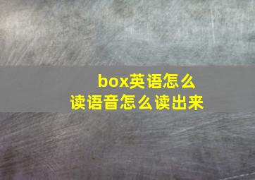 box英语怎么读语音怎么读出来