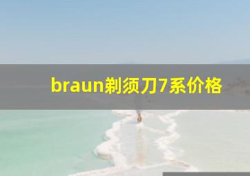 braun剃须刀7系价格