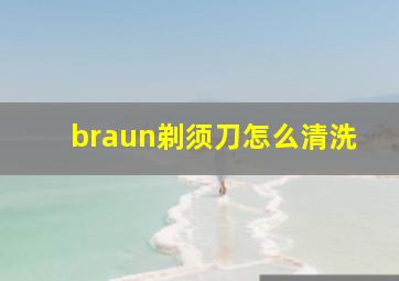 braun剃须刀怎么清洗