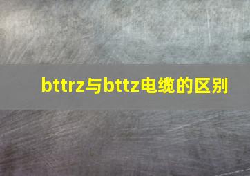 bttrz与bttz电缆的区别