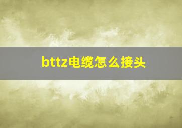 bttz电缆怎么接头