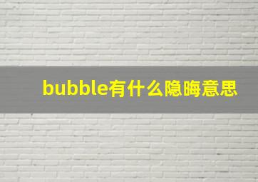 bubble有什么隐晦意思