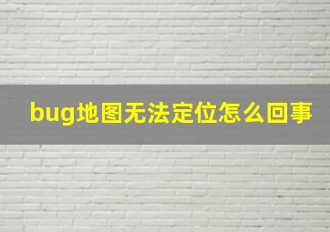 bug地图无法定位怎么回事