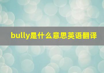 bully是什么意思英语翻译