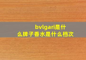 bvlgari是什么牌子香水是什么档次