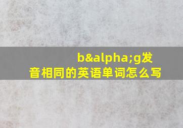 bαg发音相同的英语单词怎么写