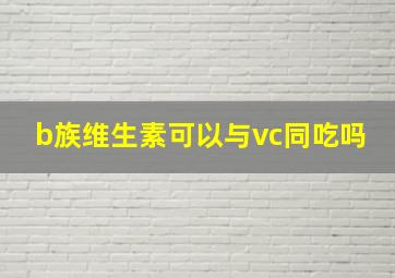 b族维生素可以与vc同吃吗