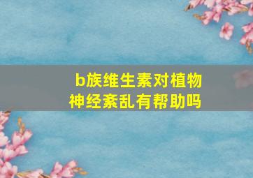 b族维生素对植物神经紊乱有帮助吗