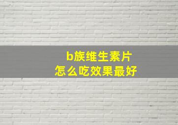 b族维生素片怎么吃效果最好