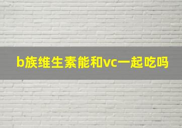 b族维生素能和vc一起吃吗