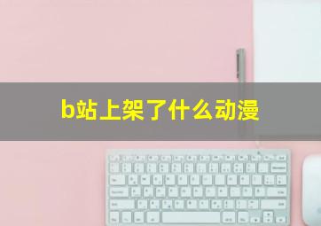 b站上架了什么动漫