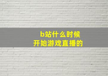 b站什么时候开始游戏直播的