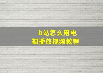 b站怎么用电视播放视频教程