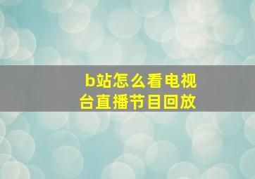 b站怎么看电视台直播节目回放