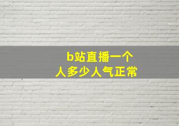 b站直播一个人多少人气正常