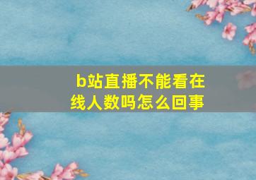 b站直播不能看在线人数吗怎么回事