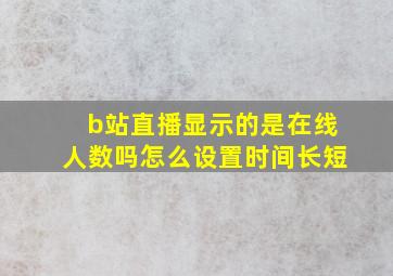 b站直播显示的是在线人数吗怎么设置时间长短