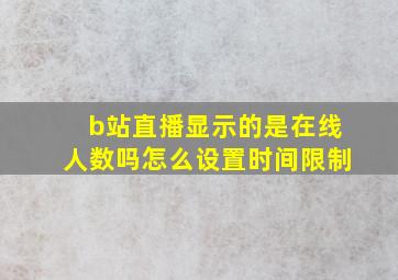 b站直播显示的是在线人数吗怎么设置时间限制