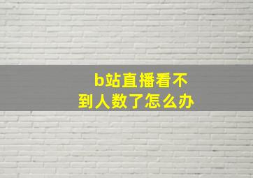 b站直播看不到人数了怎么办