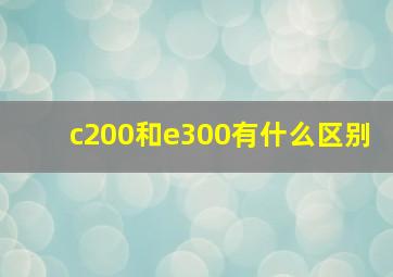 c200和e300有什么区别