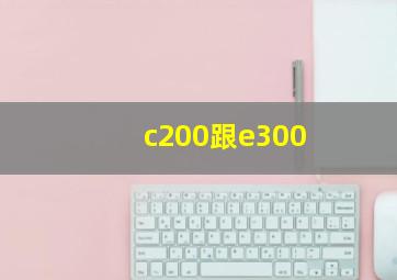 c200跟e300