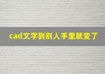 cad文字到别人手里就变了