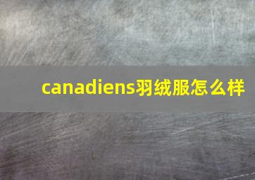 canadiens羽绒服怎么样