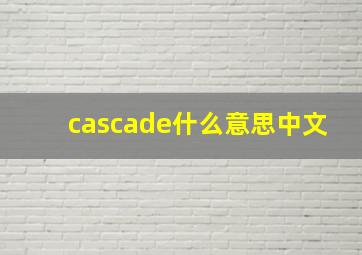 cascade什么意思中文