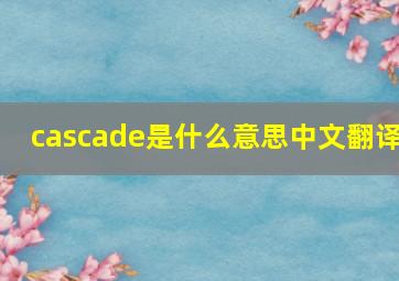 cascade是什么意思中文翻译