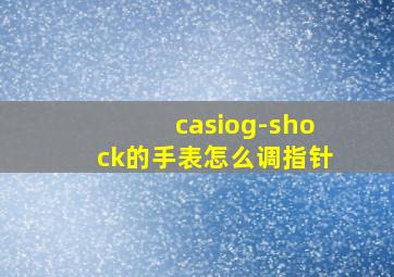 casiog-shock的手表怎么调指针