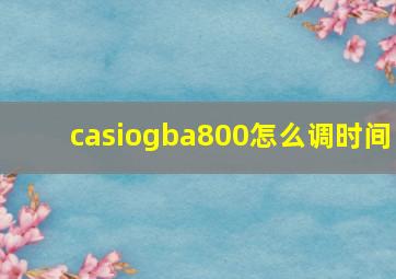 casiogba800怎么调时间