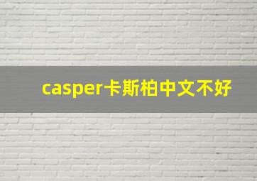 casper卡斯柏中文不好