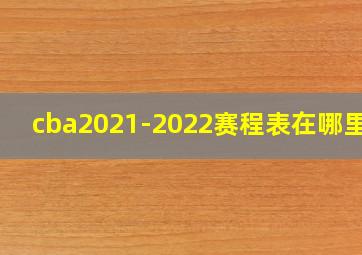 cba2021-2022赛程表在哪里看