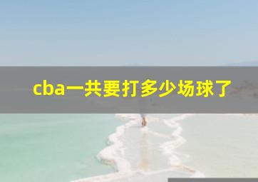 cba一共要打多少场球了