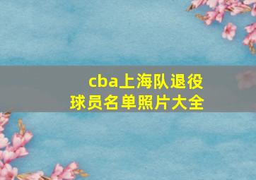 cba上海队退役球员名单照片大全