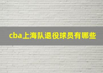 cba上海队退役球员有哪些