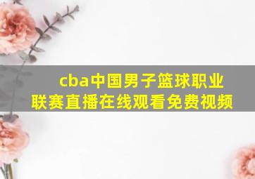 cba中国男子篮球职业联赛直播在线观看免费视频