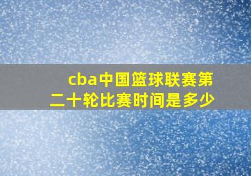 cba中国篮球联赛第二十轮比赛时间是多少