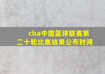 cba中国篮球联赛第二十轮比赛结果公布时间