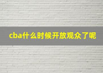 cba什么时候开放观众了呢