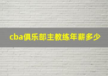 cba俱乐部主教练年薪多少