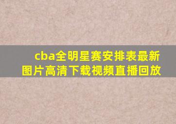 cba全明星赛安排表最新图片高清下载视频直播回放