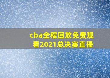 cba全程回放免费观看2021总决赛直播