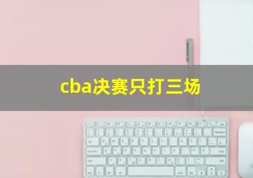 cba决赛只打三场