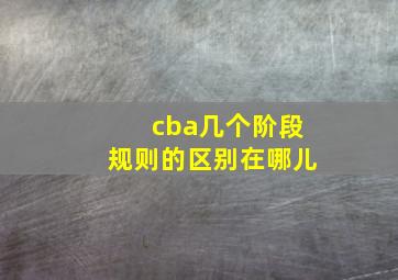 cba几个阶段规则的区别在哪儿