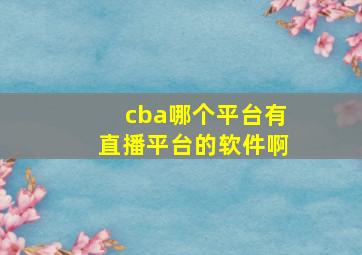 cba哪个平台有直播平台的软件啊