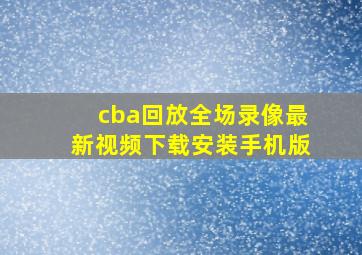 cba回放全场录像最新视频下载安装手机版