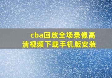 cba回放全场录像高清视频下载手机版安装