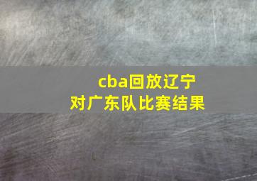 cba回放辽宁对广东队比赛结果