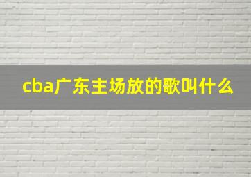 cba广东主场放的歌叫什么